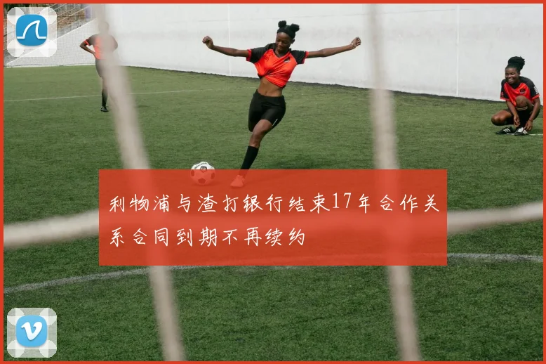 利物浦与渣打银行结束17年合作关系合同到期不再续约